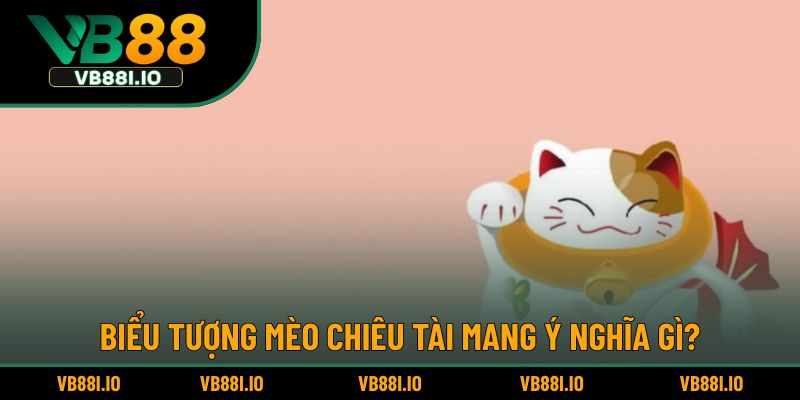 Biểu tượng mèo chiêu tài mang ý nghĩa gì?