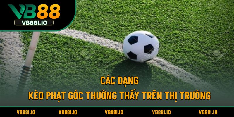 Các dạng kèo phạt góc thường thấy trên thị trường