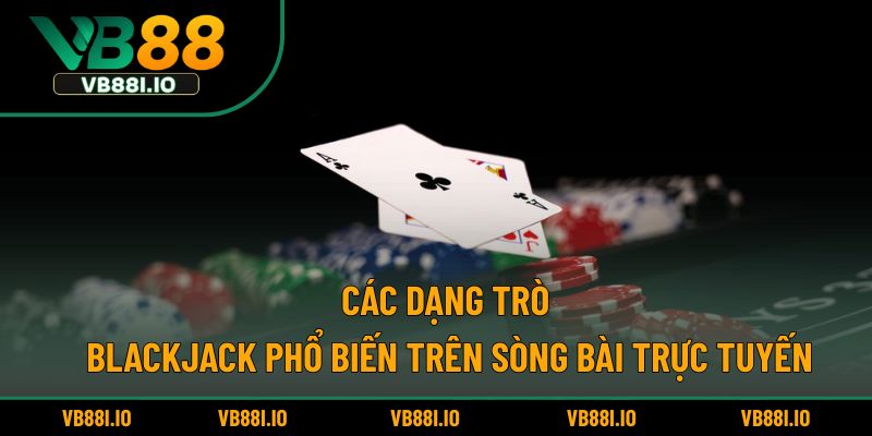 Các dạng trò Blackjack phổ biến trên sòng bài trực tuyến