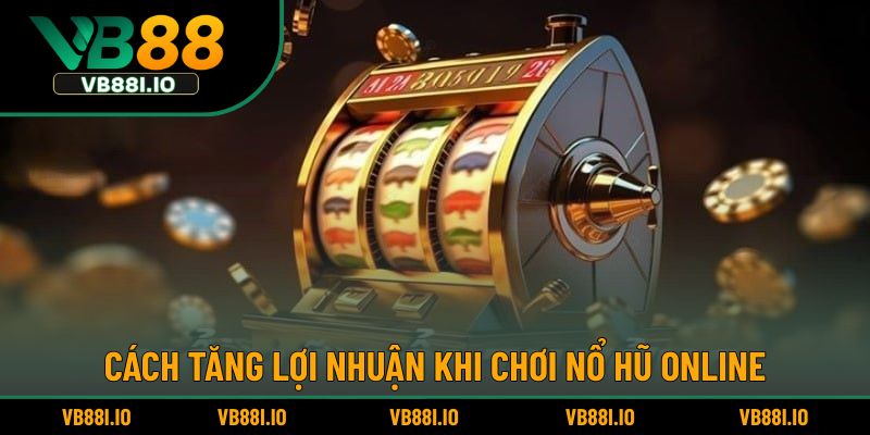 Cách tăng lợi nhuận khi chơi nổ hũ online