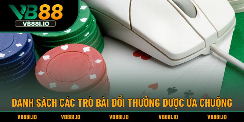 Game Bài Đổi Thưởng – Trải Nghiệm Cá Cược Đỉnh Cao Nhất 3 Danh sách các trò bài đổi thưởng được ưa chuộng