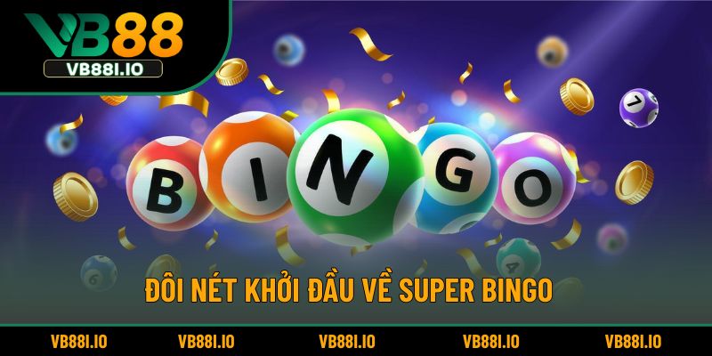 Super Bingo - Trò Chơi May Mắn Gây Nghiện Mỗi Ngày 2 Đôi nét khởi đầu về Super Bingo