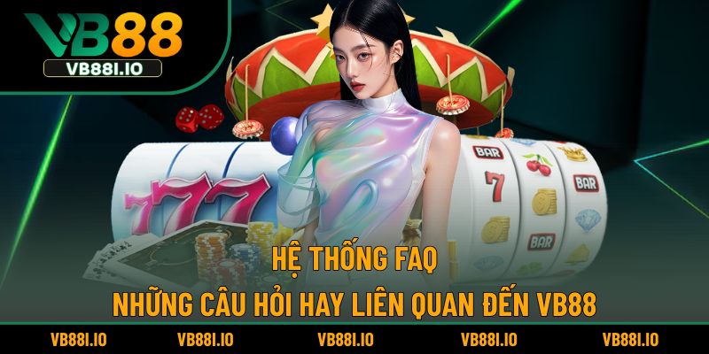 Hệ thống FAQ, giải đáp những vấn đề chung liên quan về VB88 