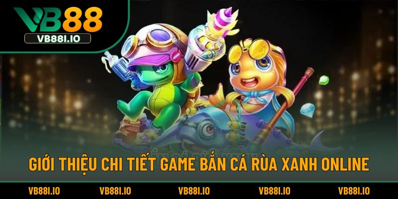 Giới thiệu chi tiết game bắn cá rùa xanh online