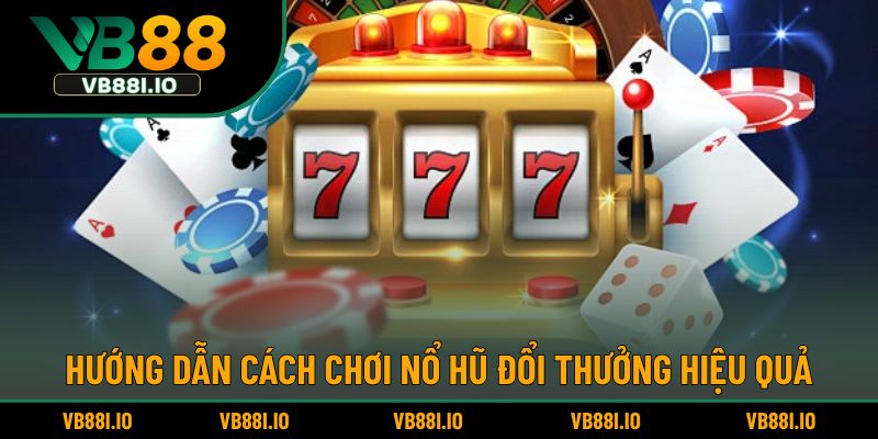 Hướng dẫn cách chơi nổ hũ đổi thưởng hiệu quả