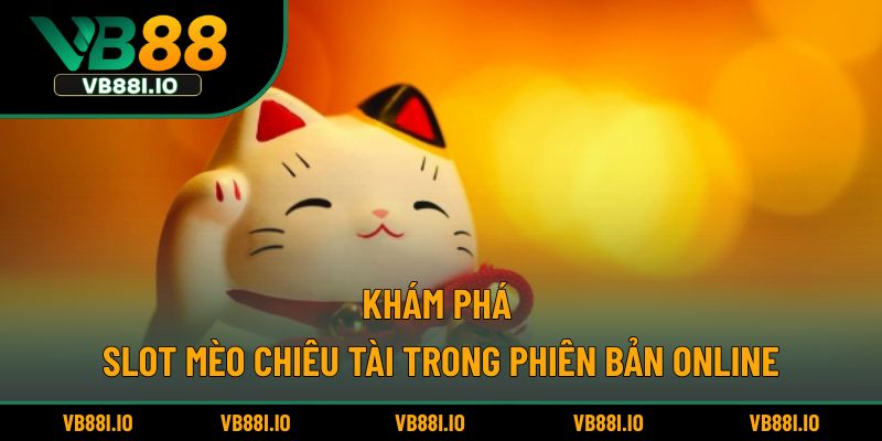 Khám phá slot Mèo Chiêu Tài trong phiên bản online