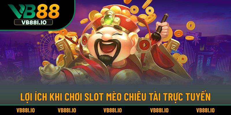 Lợi ích khi chơi slot Mèo Chiêu Tài trực tuyến
