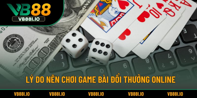 Game Bài Đổi Thưởng – Trải Nghiệm Cá Cược Đỉnh Cao Nhất 4 Lý do nên chơi game bài đổi thưởng online