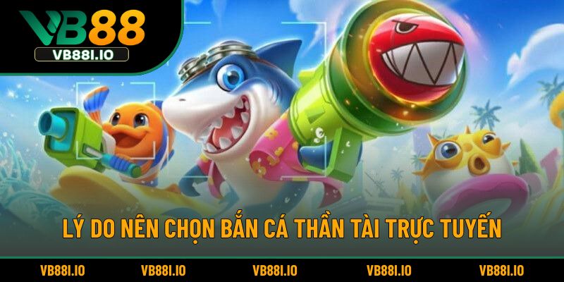 Lý do nên chọn bắn cá thần tài trực tuyến