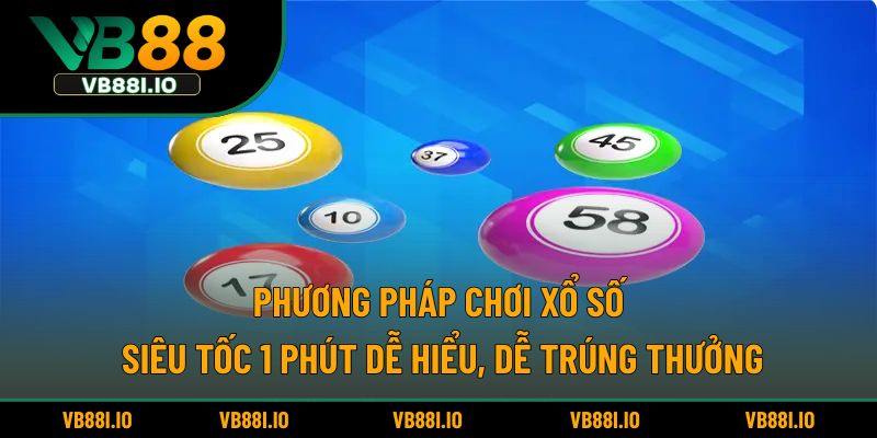 Phương pháp chơi xổ số siêu tốc 1 phút dễ hiểu, dễ trúng thưởng