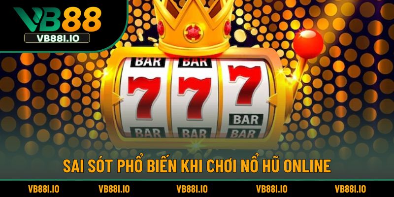 Sai sót phổ biến khi chơi nổ hũ online