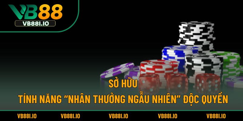 Sở hữu tính năng “nhân thưởng ngẫu nhiên” độc quyền