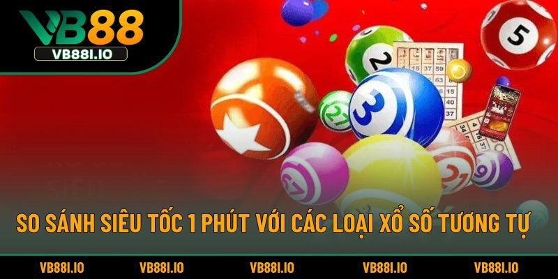 So sánh siêu tốc 1 phút với các loại xổ số tương tự