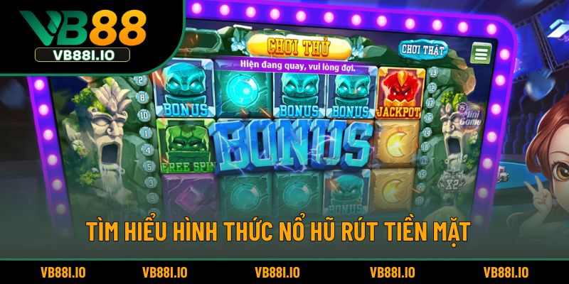 Tìm hiểu hình thức nổ hũ rút tiền mặt