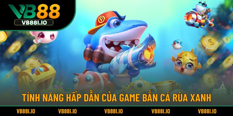 Tính năng hấp dẫn của game bắn cá rùa xanh