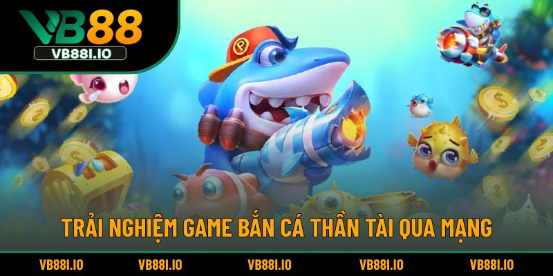 Trải nghiệm game bắn cá thần tài qua mạng